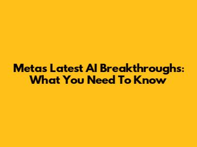 Meta's Latest AI Breakthroughs: What You Need To Know