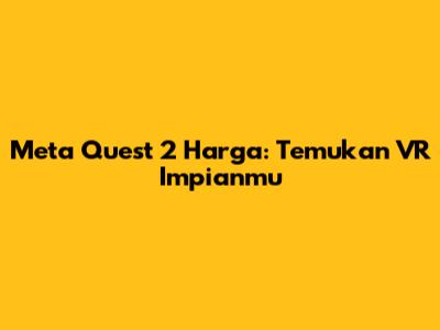 Meta Quest 2 Harga: Temukan VR Impianmu