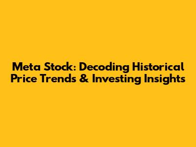 Meta Stock: Decoding Historical Price Trends & Investing Insights