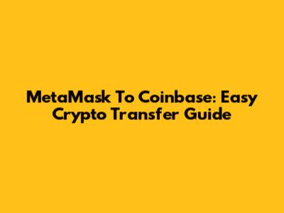 MetaMask To Coinbase: Easy Crypto Transfer Guide