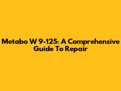 Metabo W 9-125: A Comprehensive Guide To Repair