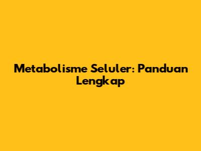 Metabolisme Seluler: Panduan Lengkap