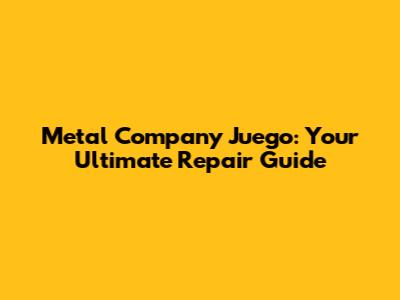 Metal Company Juego: Your Ultimate Repair Guide
