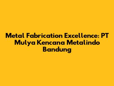 Metal Fabrication Excellence: PT Mulya Kencana Metalindo Bandung