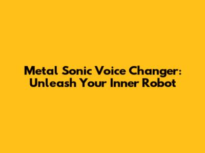 Metal Sonic Voice Changer: Unleash Your Inner Robot
