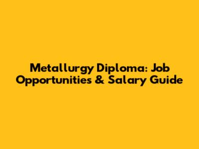Metallurgy Diploma: Job Opportunities & Salary Guide