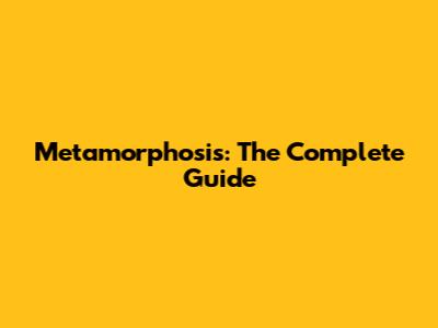 Metamorphosis: The Complete Guide