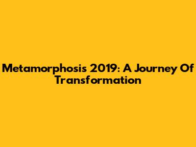Metamorphosis 2019: A Journey Of Transformation