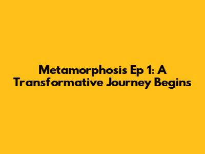 Metamorphosis Ep 1: A Transformative Journey Begins