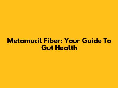 Metamucil Fiber: Your Guide To Gut Health