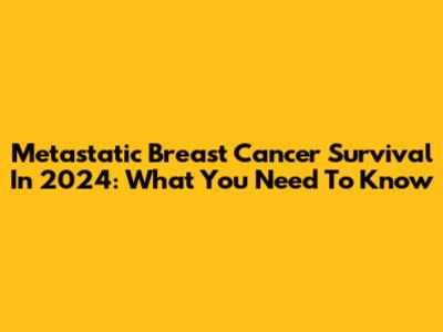 Metastatic Breast Cancer Survival In 2024: What You Need To Know