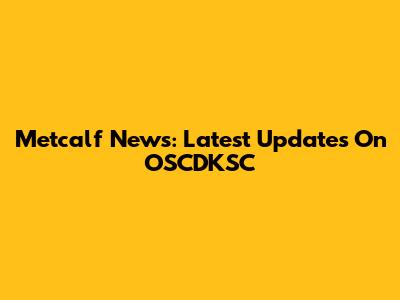 Metcalf News: Latest Updates On OSCDKSC