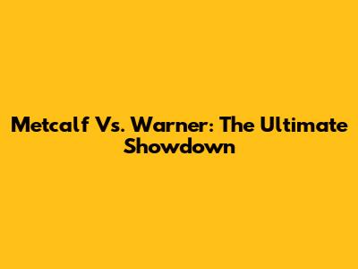 Metcalf Vs. Warner: The Ultimate Showdown