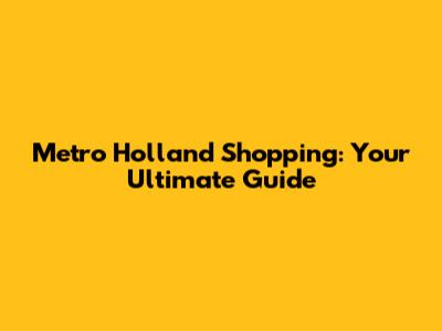 Metro Holland Shopping: Your Ultimate Guide