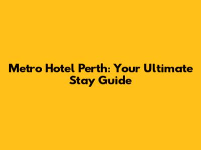 Metro Hotel Perth: Your Ultimate Stay Guide