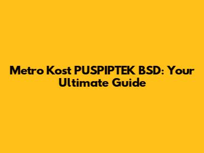 Metro Kost PUSPIPTEK BSD: Your Ultimate Guide