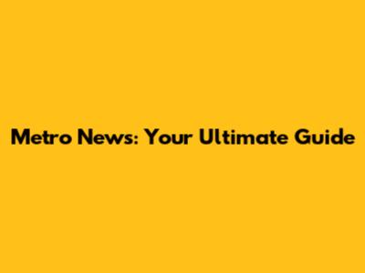 Metro News: Your Ultimate Guide
