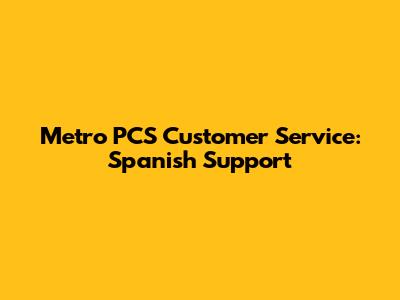 Metro PCS Customer Service: Spanish Support