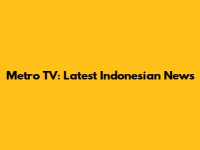 Metro TV: Latest Indonesian News