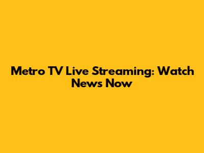 Metro TV Live Streaming: Watch News Now