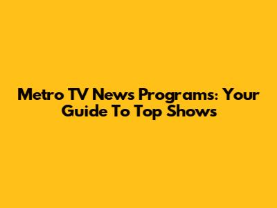 Metro TV News Programs: Your Guide To Top Shows