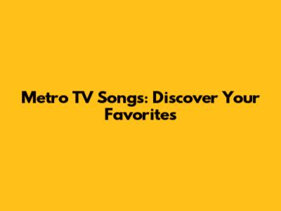 Metro TV Songs: Discover Your Favorites
