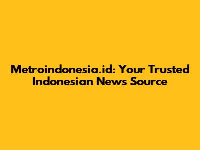 Metroindonesia.id: Your Trusted Indonesian News Source