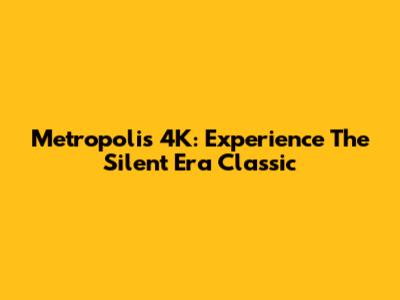 Metropolis 4K: Experience The Silent Era Classic