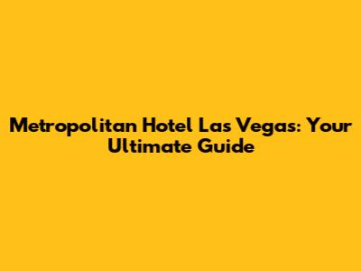 Metropolitan Hotel Las Vegas: Your Ultimate Guide