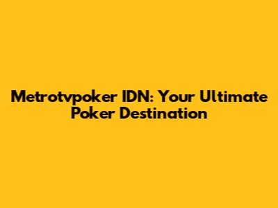 Metrotvpoker IDN: Your Ultimate Poker Destination