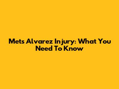 Mets' Alvarez Injury: What You Need To Know