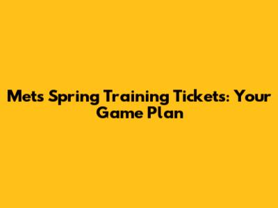 Mets Spring Training Tickets: Your Game Plan