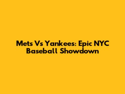 Mets Vs Yankees: Epic NYC Baseball Showdown