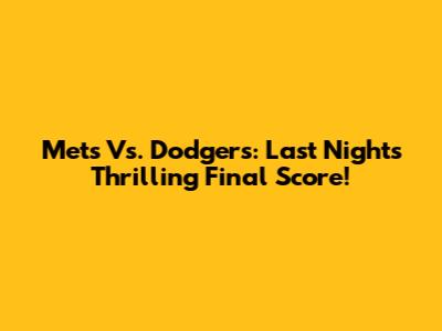 Mets Vs. Dodgers: Last Night's Thrilling Final Score!