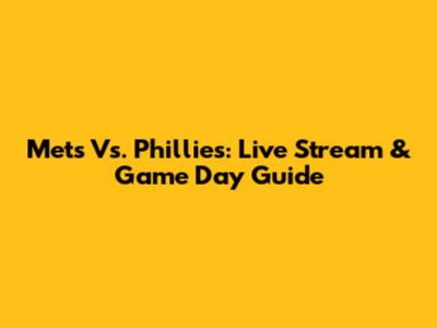 Mets Vs. Phillies: Live Stream & Game Day Guide