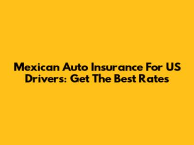Mexican Auto Insurance For US Drivers: Get The Best Rates