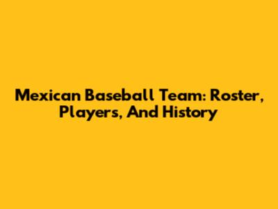 Mexican Baseball Team: Roster, Players, And History
