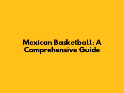 Mexican Basketball: A Comprehensive Guide