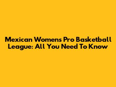 Mexican Women's Pro Basketball League: All You Need To Know