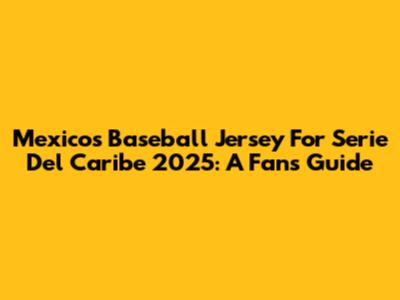 Mexico's Baseball Jersey For Serie Del Caribe 2025: A Fan's Guide