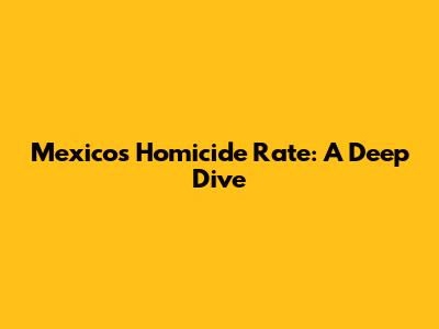 Mexico's Homicide Rate: A Deep Dive