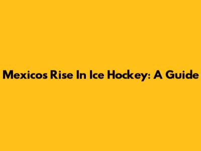 Mexico's Rise In Ice Hockey: A Guide