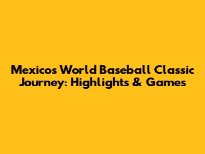 Mexico's World Baseball Classic Journey: Highlights & Games
