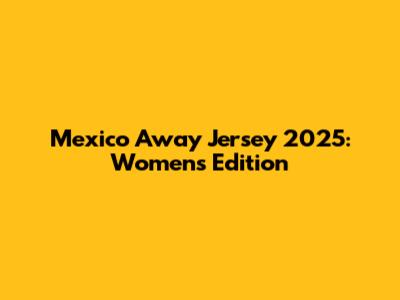 Mexico Away Jersey 2025: Women's Edition
