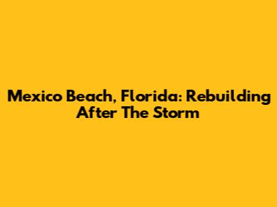 Mexico Beach, Florida: Rebuilding After The Storm