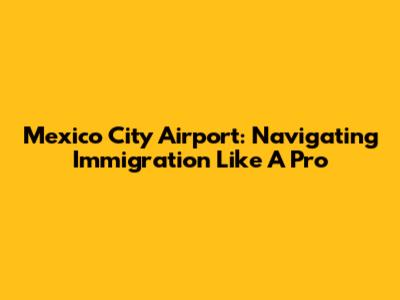 Mexico City Airport: Navigating Immigration Like A Pro