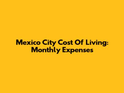 Mexico City Cost Of Living: Monthly Expenses