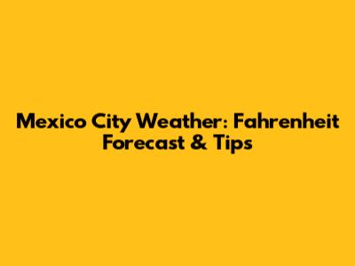 Mexico City Weather: Fahrenheit Forecast & Tips
