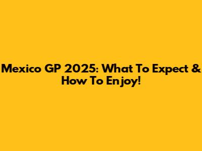 Mexico GP 2025: What To Expect & How To Enjoy!