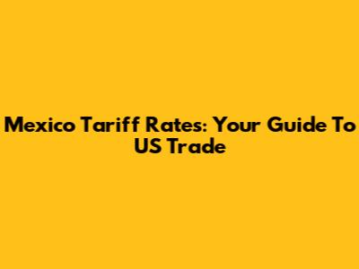 Mexico Tariff Rates: Your Guide To US Trade